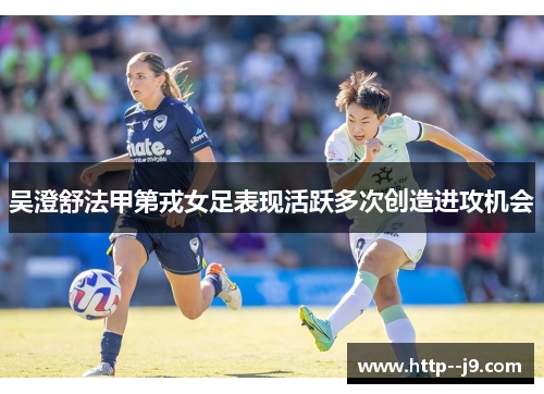 吴澄舒法甲第戎女足表现活跃多次创造进攻机会