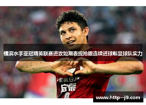 横滨水手亚冠精英联赛进攻如潮表现抢眼连续进球彰显球队实力