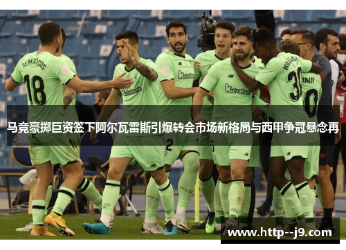 马竞豪掷巨资签下阿尔瓦雷斯引爆转会市场新格局与西甲争冠悬念再 马竞豪掷巨资签下阿尔瓦雷斯引爆转会市场新格局与西甲争冠悬念再