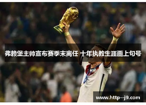 弗赖堡主帅宣布赛季末离任 十年执教生涯画上句号 弗赖堡主帅宣布赛季末离任 十年执教生涯画上句号