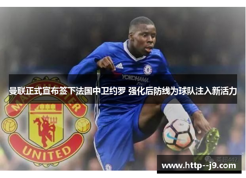 曼联正式宣布签下法国中卫约罗 强化后防线为球队注入新活力 曼联正式宣布签下法国中卫约罗 强化后防线为球队注入新活力