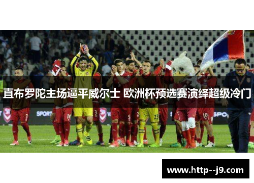 直布罗陀主场逼平威尔士 欧洲杯预选赛演绎超级冷门